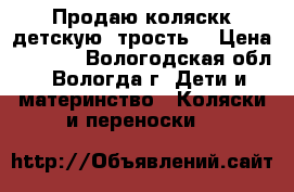 Продаю коляскк детскую  трость  › Цена ­ 1 500 - Вологодская обл., Вологда г. Дети и материнство » Коляски и переноски   